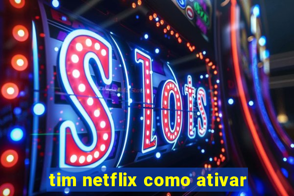 tim netflix como ativar